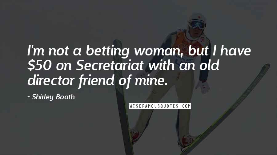 Shirley Booth Quotes: I'm not a betting woman, but I have $50 on Secretariat with an old director friend of mine.