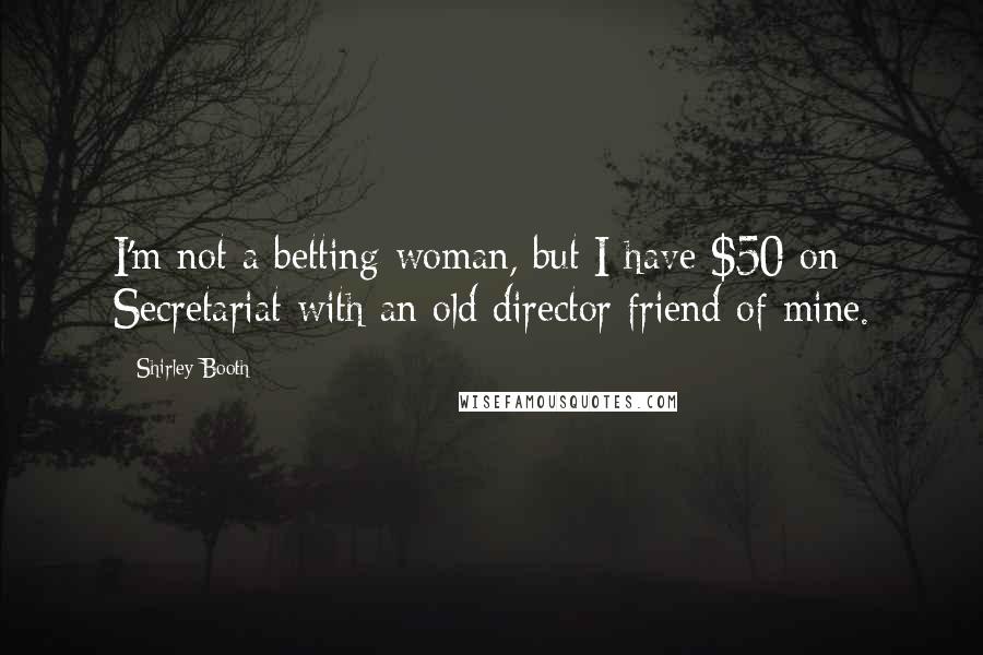 Shirley Booth Quotes: I'm not a betting woman, but I have $50 on Secretariat with an old director friend of mine.
