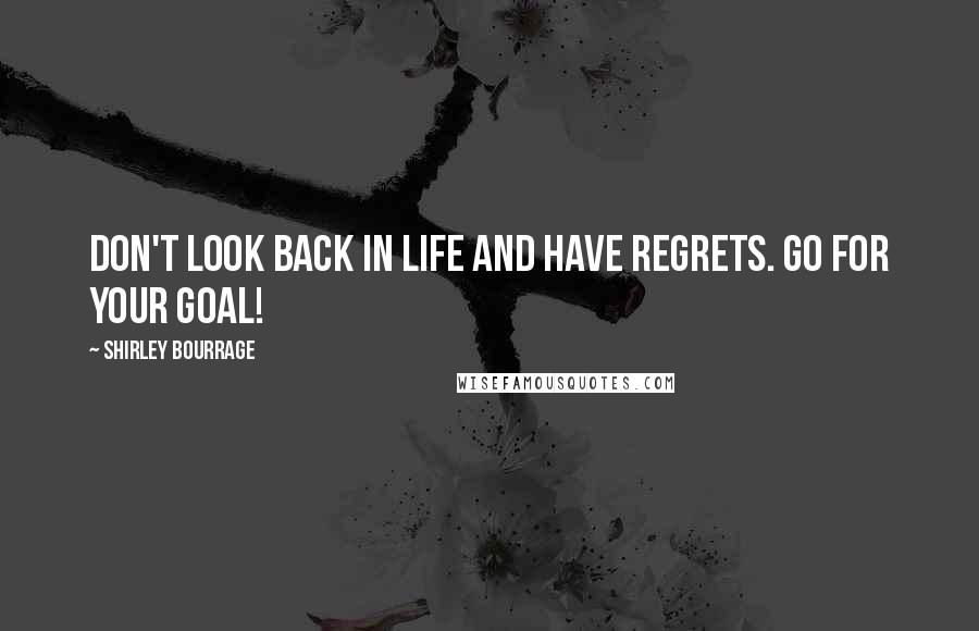 Shirley Bourrage Quotes: Don't look back in life and have regrets. Go for your goal!
