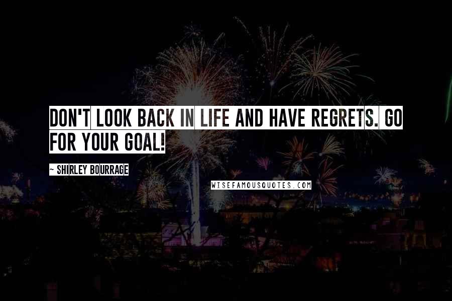 Shirley Bourrage Quotes: Don't look back in life and have regrets. Go for your goal!