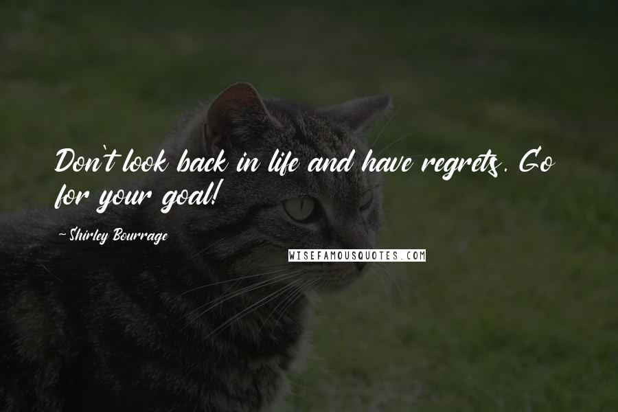 Shirley Bourrage Quotes: Don't look back in life and have regrets. Go for your goal!