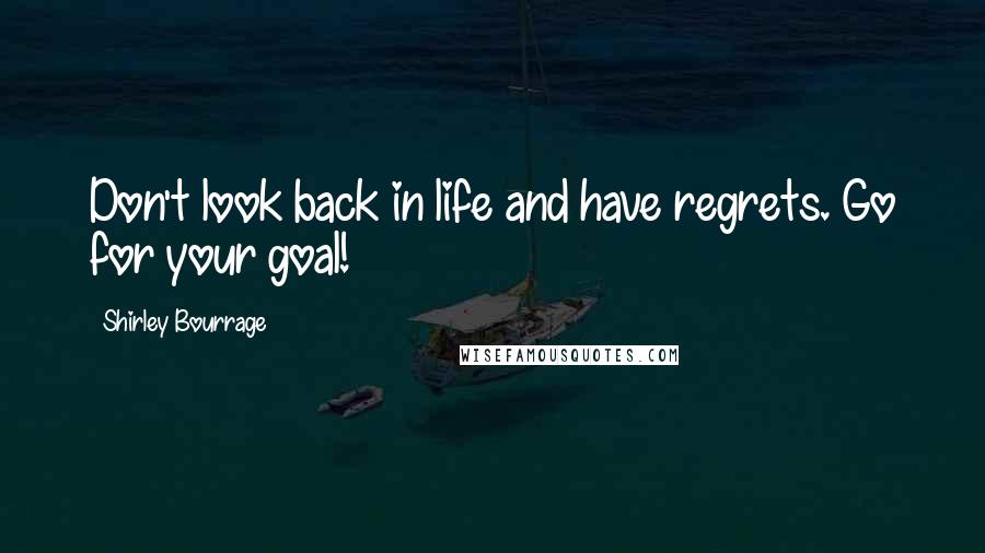 Shirley Bourrage Quotes: Don't look back in life and have regrets. Go for your goal!