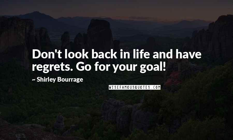 Shirley Bourrage Quotes: Don't look back in life and have regrets. Go for your goal!