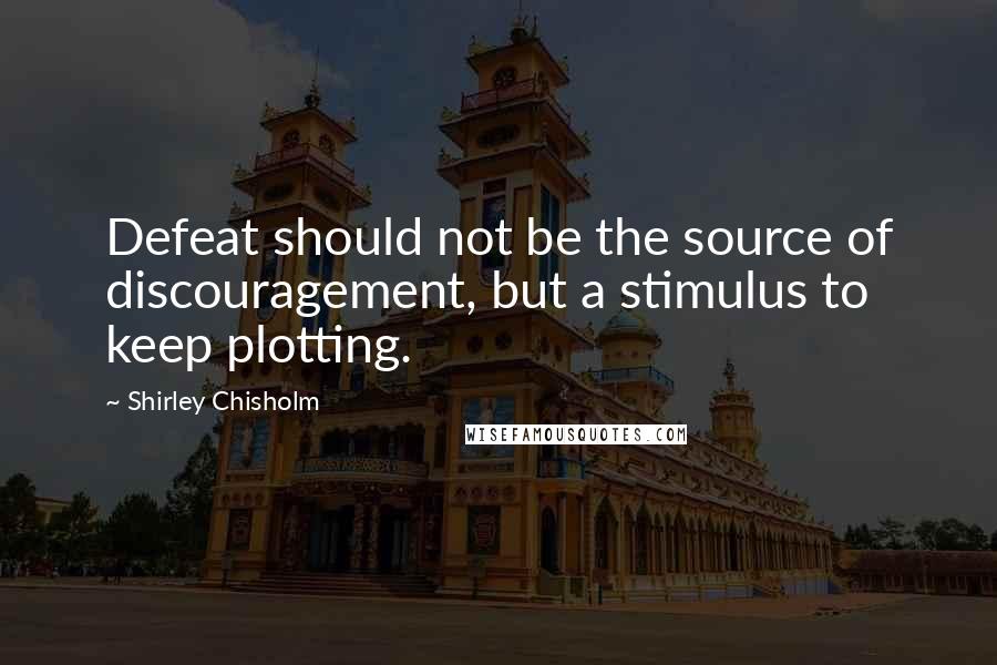 Shirley Chisholm Quotes: Defeat should not be the source of discouragement, but a stimulus to keep plotting.