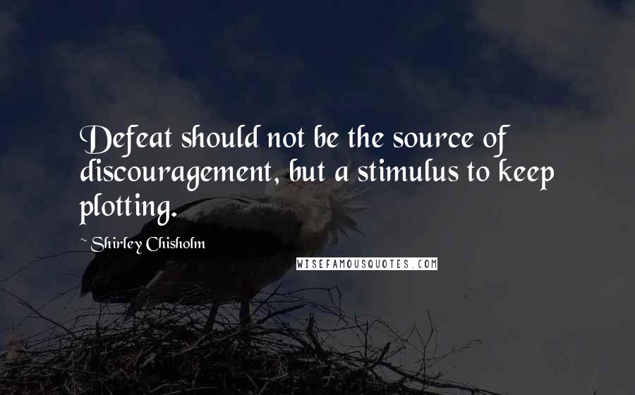 Shirley Chisholm Quotes: Defeat should not be the source of discouragement, but a stimulus to keep plotting.