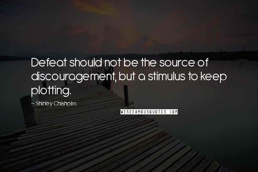 Shirley Chisholm Quotes: Defeat should not be the source of discouragement, but a stimulus to keep plotting.