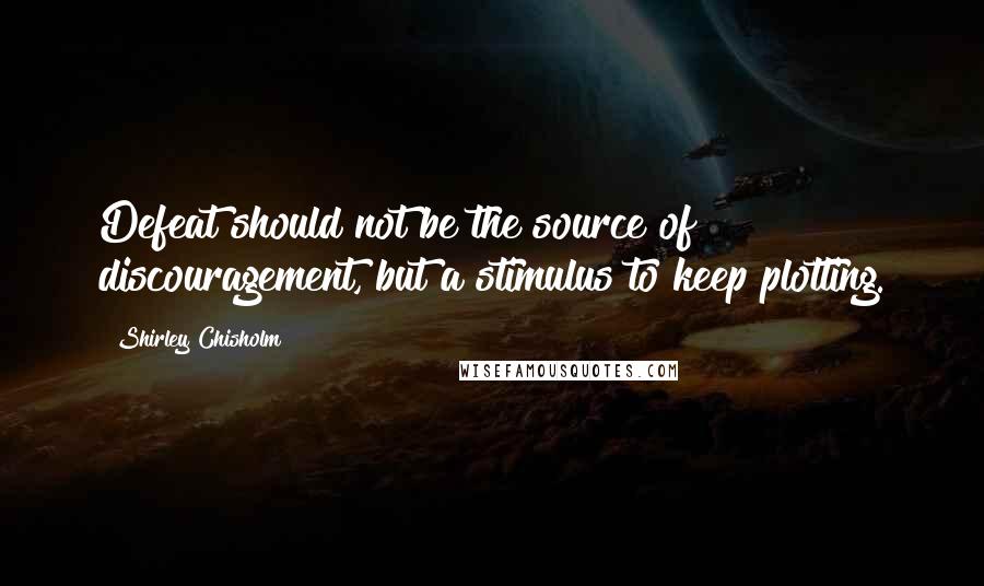 Shirley Chisholm Quotes: Defeat should not be the source of discouragement, but a stimulus to keep plotting.