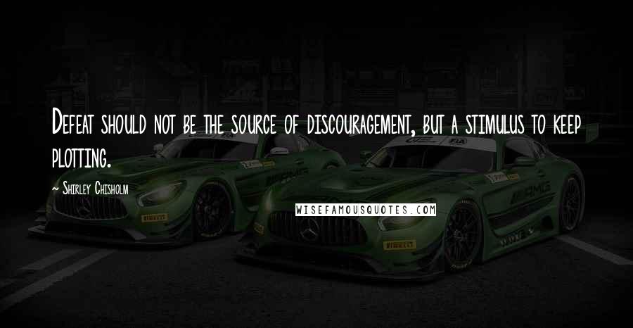 Shirley Chisholm Quotes: Defeat should not be the source of discouragement, but a stimulus to keep plotting.