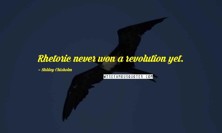 Shirley Chisholm Quotes: Rhetoric never won a revolution yet.