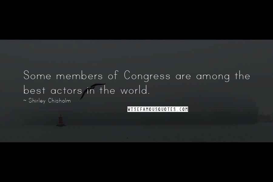 Shirley Chisholm Quotes: Some members of Congress are among the best actors in the world.