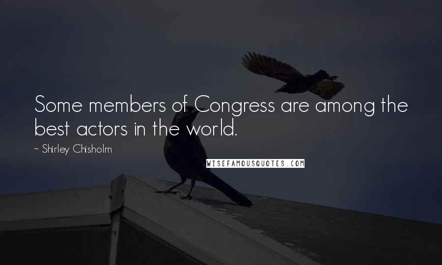 Shirley Chisholm Quotes: Some members of Congress are among the best actors in the world.