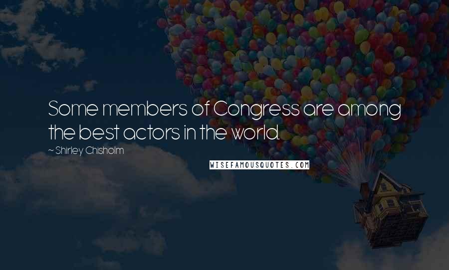 Shirley Chisholm Quotes: Some members of Congress are among the best actors in the world.