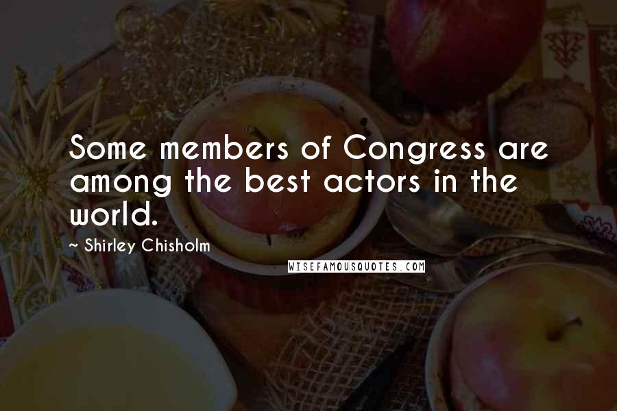 Shirley Chisholm Quotes: Some members of Congress are among the best actors in the world.