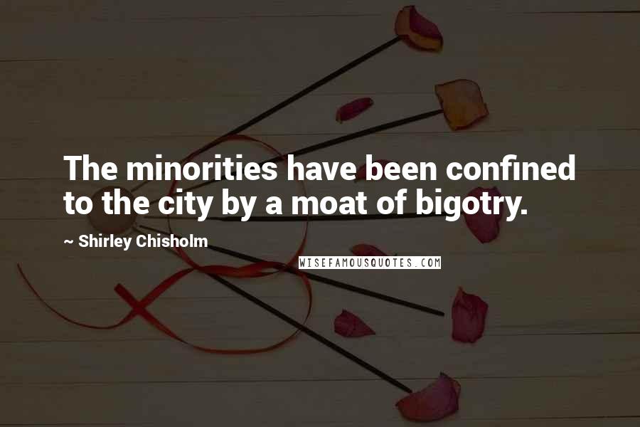 Shirley Chisholm Quotes: The minorities have been confined to the city by a moat of bigotry.