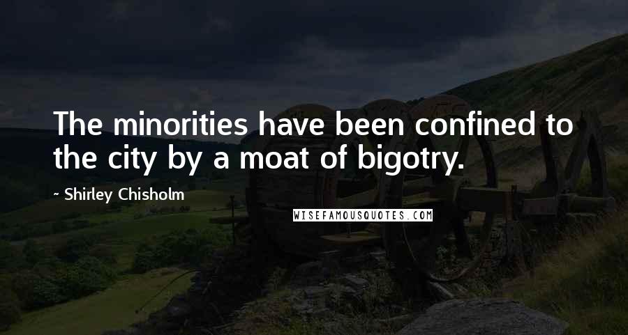 Shirley Chisholm Quotes: The minorities have been confined to the city by a moat of bigotry.