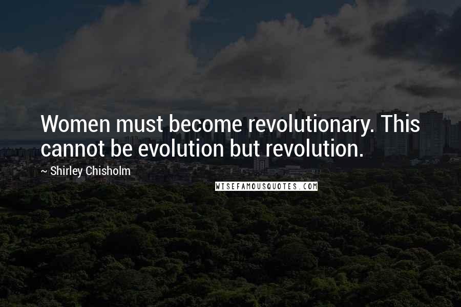 Shirley Chisholm Quotes: Women must become revolutionary. This cannot be evolution but revolution.