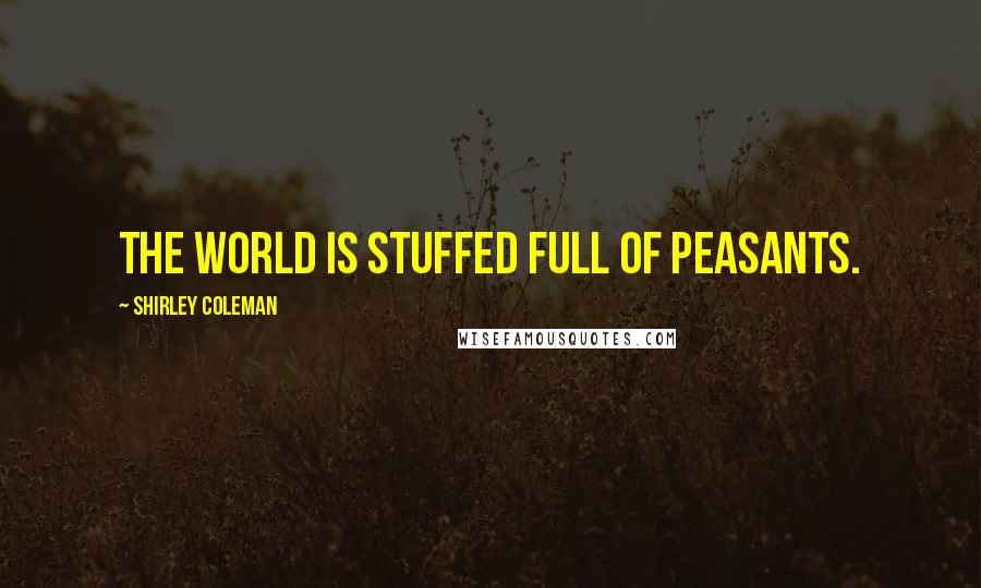 Shirley Coleman Quotes: The world is stuffed full of peasants.