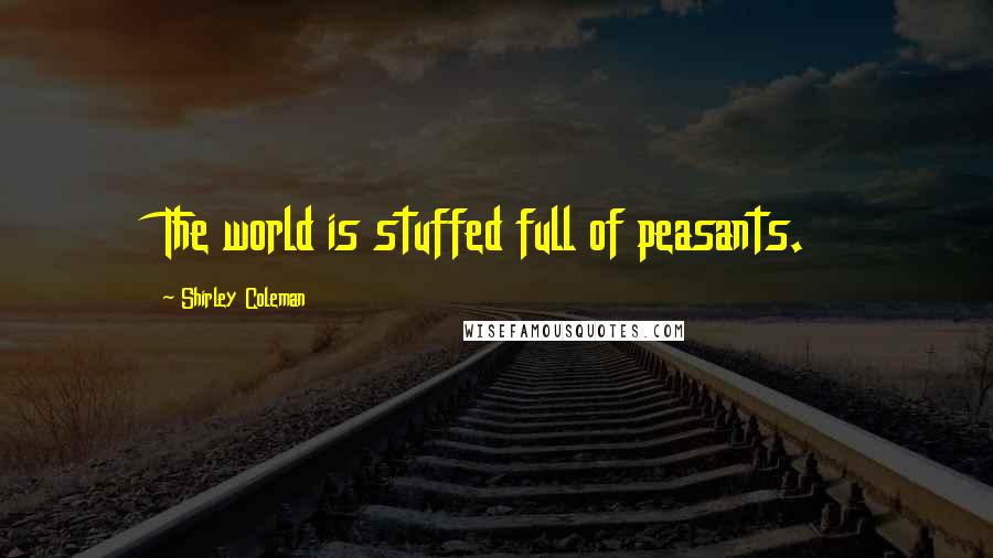 Shirley Coleman Quotes: The world is stuffed full of peasants.