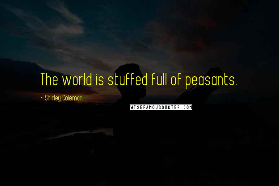 Shirley Coleman Quotes: The world is stuffed full of peasants.