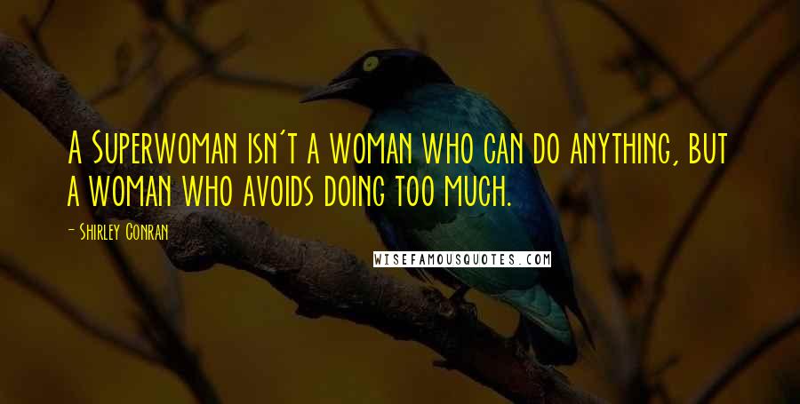 Shirley Conran Quotes: A Superwoman isn't a woman who can do anything, but a woman who avoids doing too much.