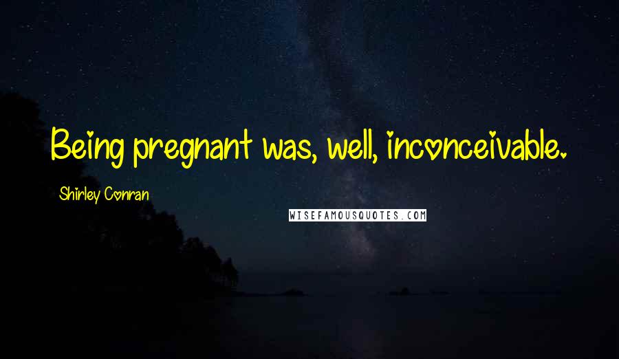 Shirley Conran Quotes: Being pregnant was, well, inconceivable.