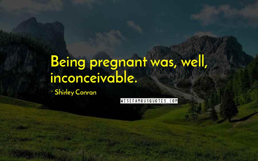 Shirley Conran Quotes: Being pregnant was, well, inconceivable.