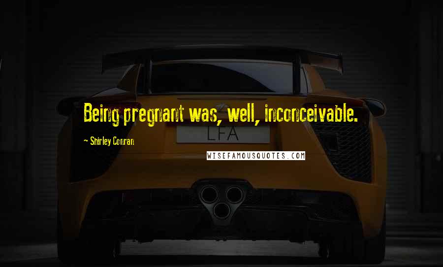 Shirley Conran Quotes: Being pregnant was, well, inconceivable.