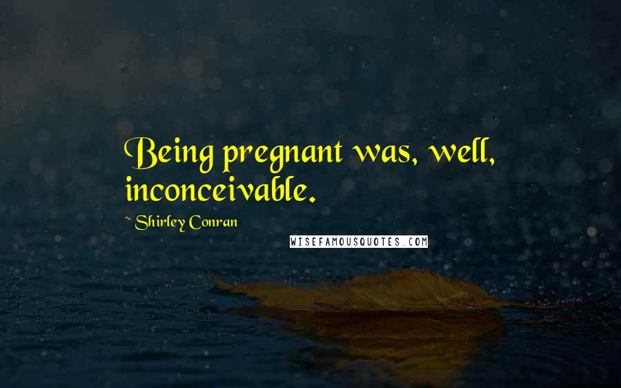 Shirley Conran Quotes: Being pregnant was, well, inconceivable.