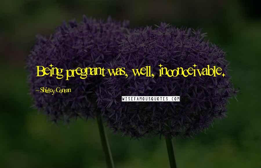 Shirley Conran Quotes: Being pregnant was, well, inconceivable.