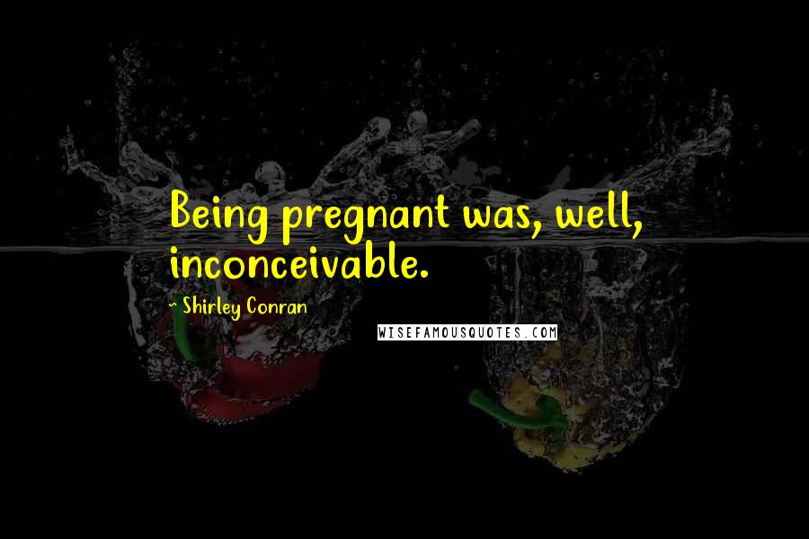 Shirley Conran Quotes: Being pregnant was, well, inconceivable.