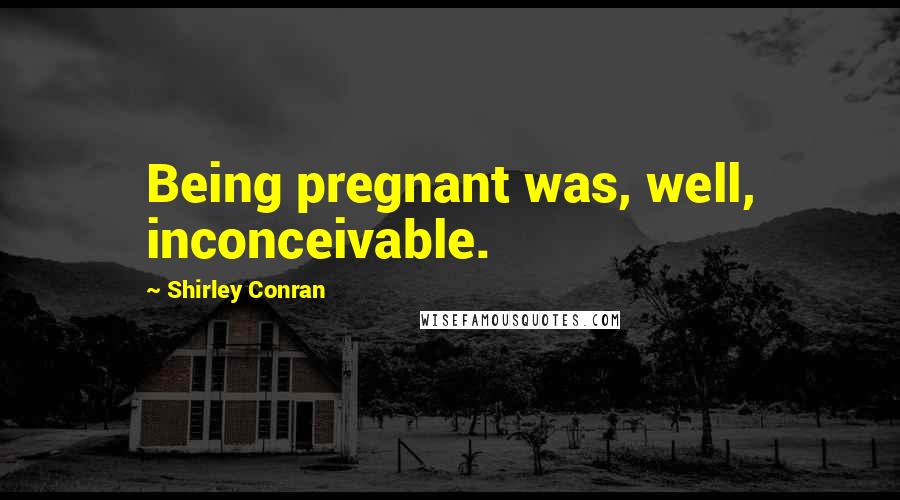 Shirley Conran Quotes: Being pregnant was, well, inconceivable.