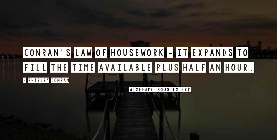 Shirley Conran Quotes: Conran's Law of Housework - it expands to fill the time available plus half an hour.