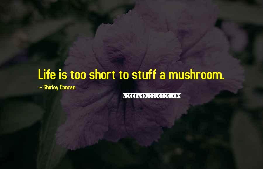 Shirley Conran Quotes: Life is too short to stuff a mushroom.