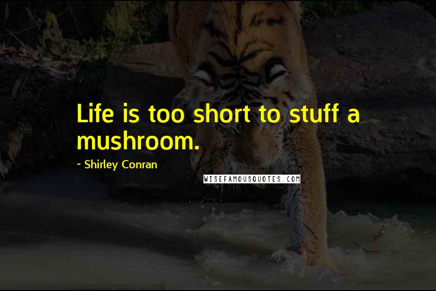 Shirley Conran Quotes: Life is too short to stuff a mushroom.