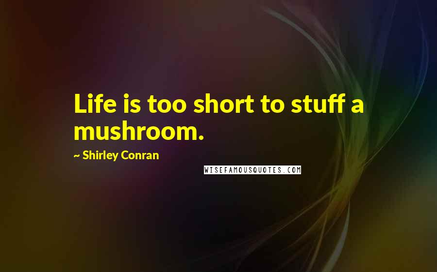 Shirley Conran Quotes: Life is too short to stuff a mushroom.