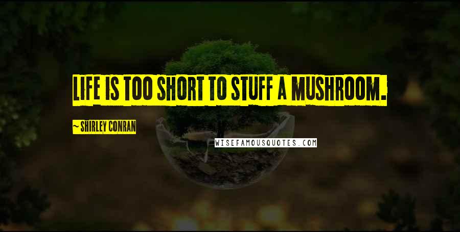 Shirley Conran Quotes: Life is too short to stuff a mushroom.