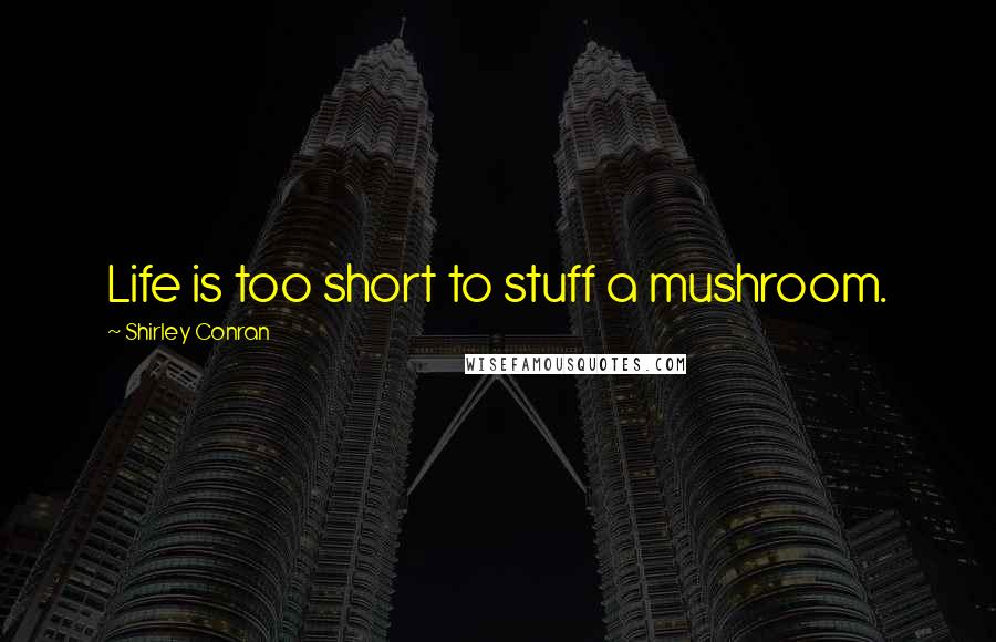 Shirley Conran Quotes: Life is too short to stuff a mushroom.