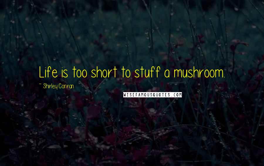 Shirley Conran Quotes: Life is too short to stuff a mushroom.