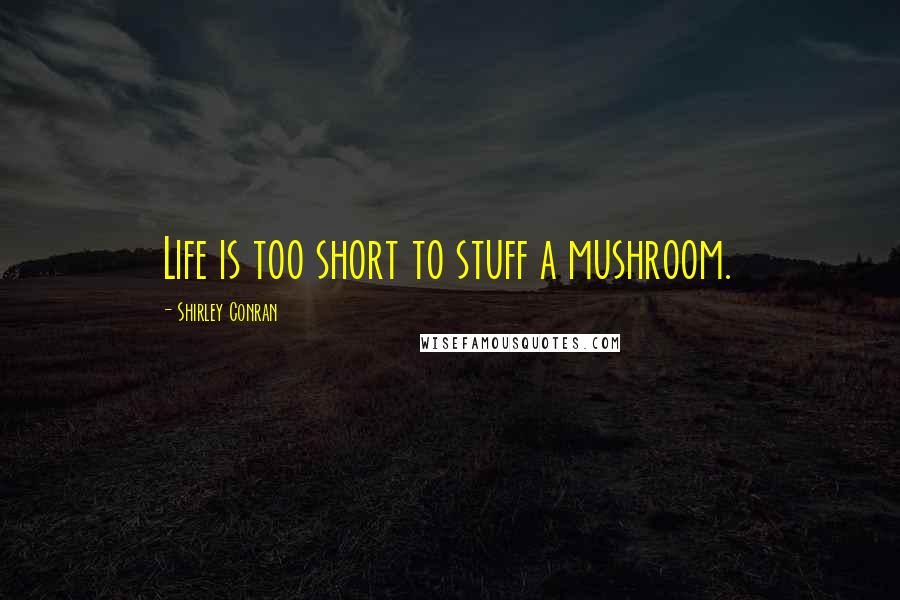 Shirley Conran Quotes: Life is too short to stuff a mushroom.