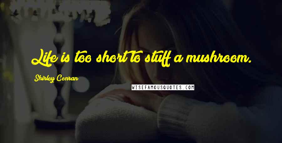 Shirley Conran Quotes: Life is too short to stuff a mushroom.