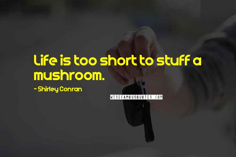 Shirley Conran Quotes: Life is too short to stuff a mushroom.