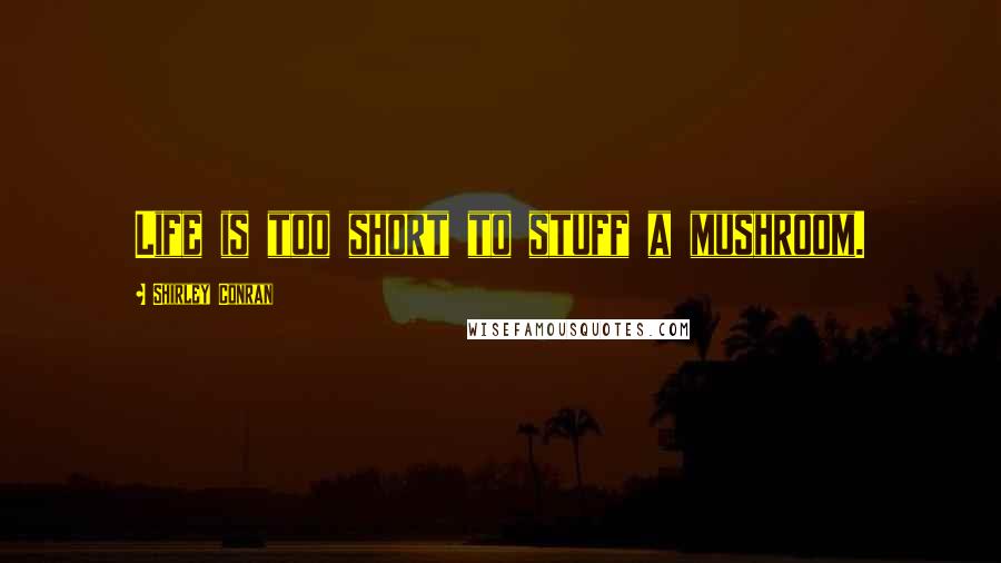 Shirley Conran Quotes: Life is too short to stuff a mushroom.