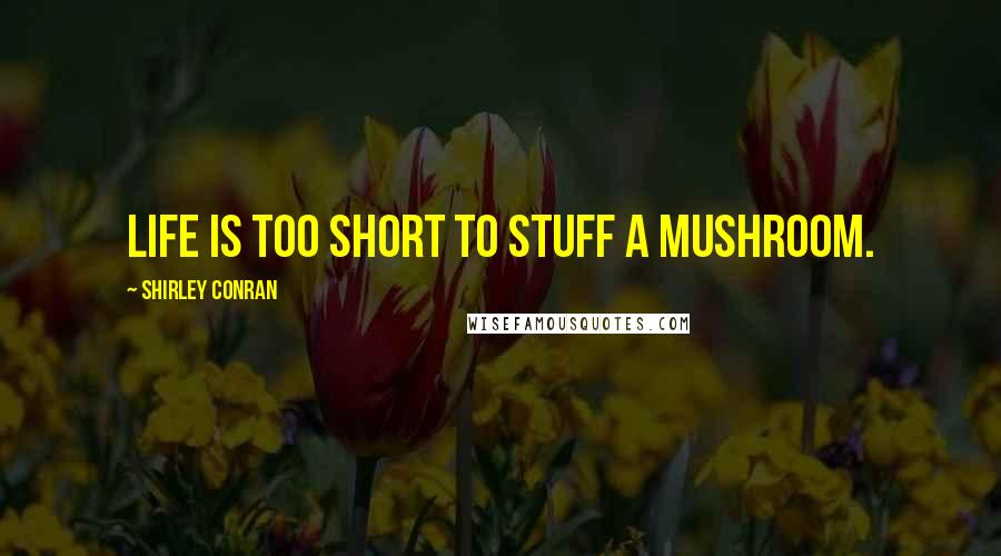 Shirley Conran Quotes: Life is too short to stuff a mushroom.