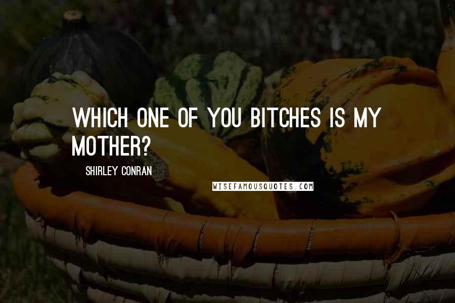 Shirley Conran Quotes: Which one of you bitches is my mother?