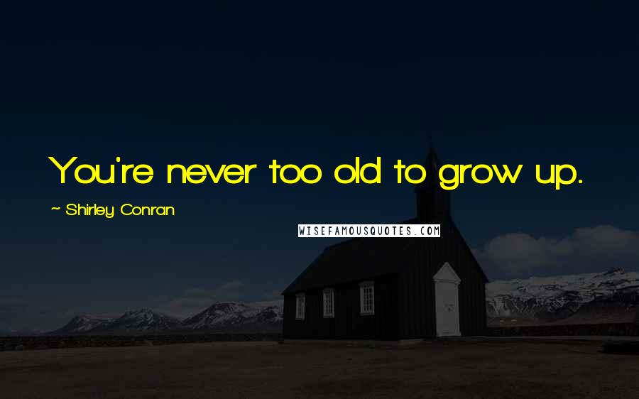 Shirley Conran Quotes: You're never too old to grow up.