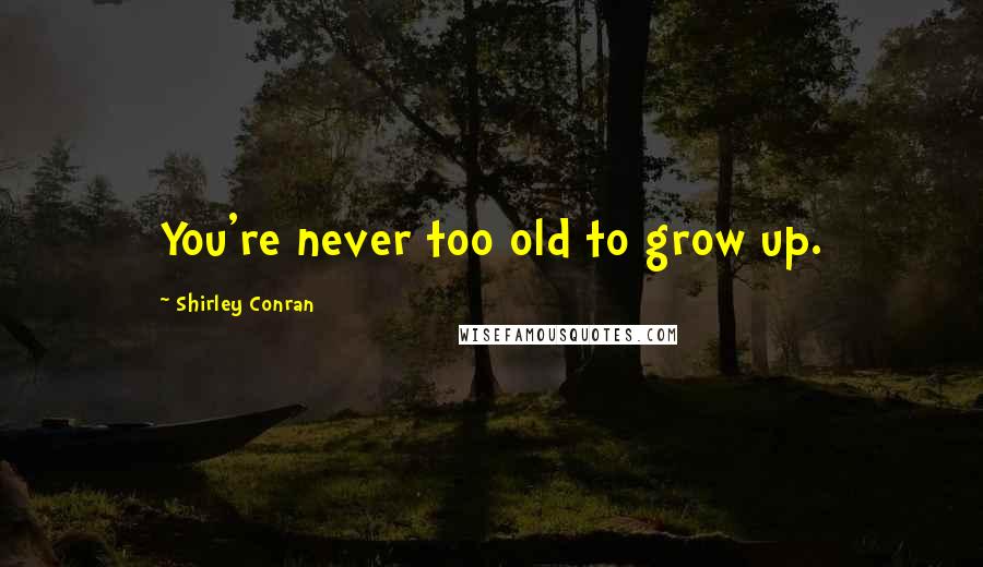 Shirley Conran Quotes: You're never too old to grow up.