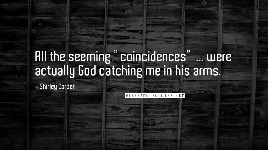 Shirley Corder Quotes: All the seeming "coincidences" ... were actually God catching me in his arms.