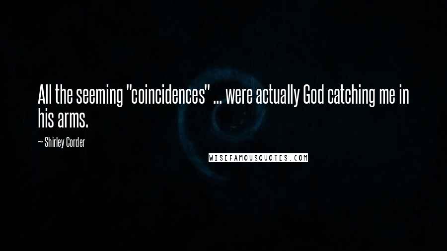 Shirley Corder Quotes: All the seeming "coincidences" ... were actually God catching me in his arms.