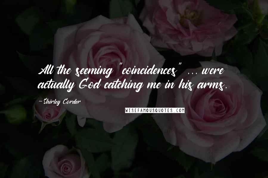 Shirley Corder Quotes: All the seeming "coincidences" ... were actually God catching me in his arms.