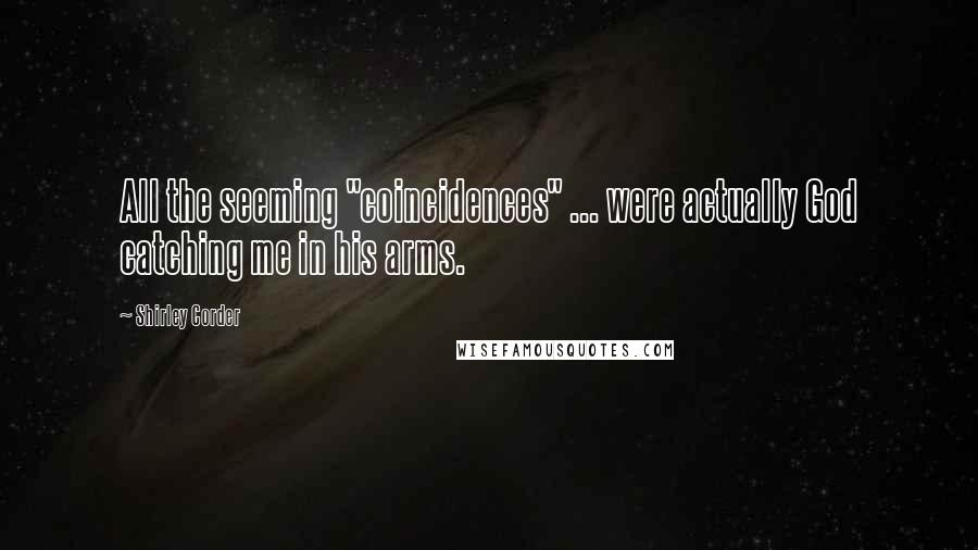 Shirley Corder Quotes: All the seeming "coincidences" ... were actually God catching me in his arms.